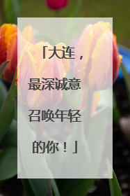 大连，最深诚意召唤年轻的你！