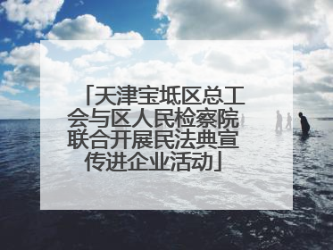 天津宝坻区总工会与区人民检察院联合开展民法典宣传进企业活动