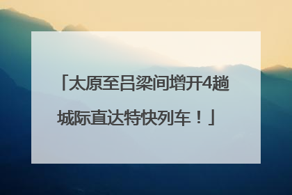 太原至吕梁间增开4趟城际直达特快列车！