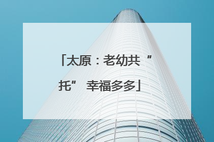 太原：老幼共“托” 幸福多多