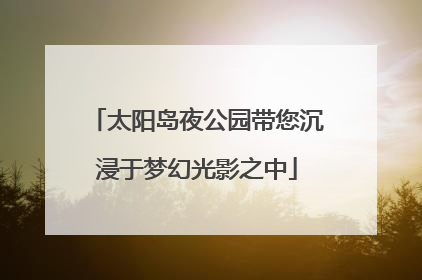 太阳岛夜公园带您沉浸于梦幻光影之中