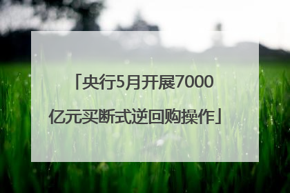 央行5月开展7000亿元买断式逆回购操作