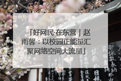 好网民·在东营｜赵雨馨：以校园正能量汇聚网络空间大流量
