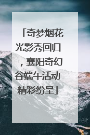 奇梦烟花光影秀回归，襄阳奇幻谷端午活动精彩纷呈