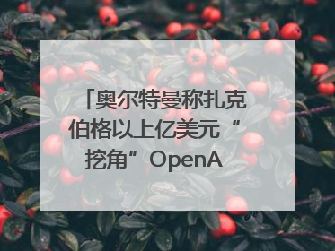 奥尔特曼称扎克伯格以上亿美元“挖角”OpenAI员工遭拒