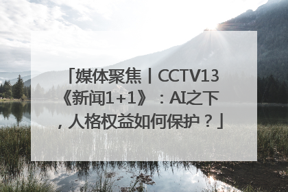 媒体聚焦丨CCTV13《新闻1+1》：AI之下，人格权益如何保护？