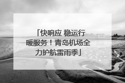 快响应 稳运行 暖服务！青岛机场全力护航雷雨季