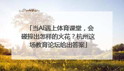 当AI遇上体育课堂，会碰撞出怎样的火花？杭州这场教育论坛给出答案