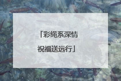 彩绳系深情 祝福送远行
