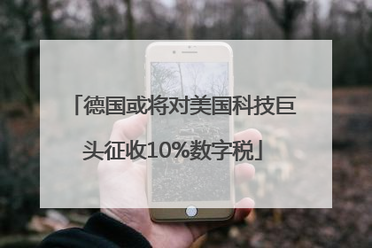 德国或将对美国科技巨头征收10%数字税