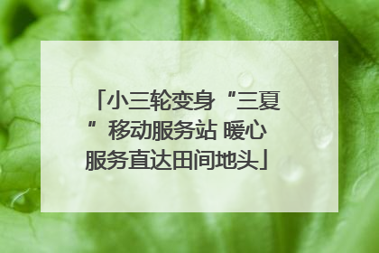 小三轮变身“三夏”移动服务站 暖心服务直达田间地头