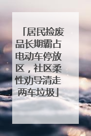 居民捡废品长期霸占电动车停放区，社区柔性劝导清走两车垃圾