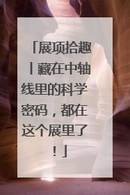 展项拾趣丨藏在中轴线里的科学密码，都在这个展里了！