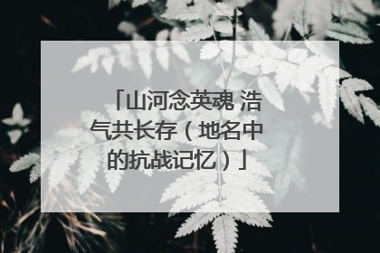 山河念英魂 浩气共长存（地名中的抗战记忆）