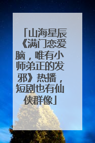 山海星辰《满门恋爱脑，唯有小师弟正的发邪》热播，短剧也有仙侠群像