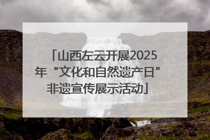 山西左云开展2025年“文化和自然遗产日”非遗宣传展示活动