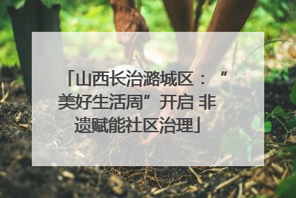山西长治潞城区：“美好生活周”开启 非遗赋能社区治理