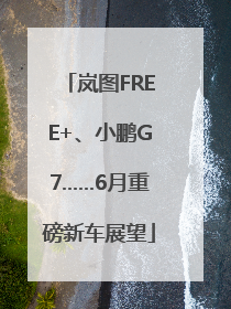 岚图FREE+、小鹏G7……6月重磅新车展望