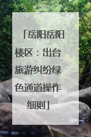 岳阳岳阳楼区：出台旅游纠纷绿色通道操作细则