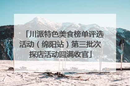 川派特色美食榜单评选活动（绵阳站）第三批次探店活动圆满收官