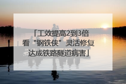 工效提高2到3倍 看“钢铁侠”灵活修复达成铁路隧道病害