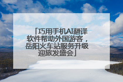 巧用手机AI翻译软件帮助外国游客，岳阳火车站服务升级迎旅发盛会