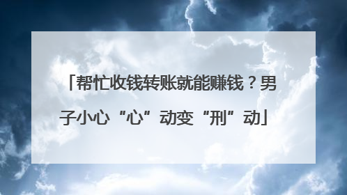 帮忙收钱转账就能赚钱？男子小心“心”动变“刑”动