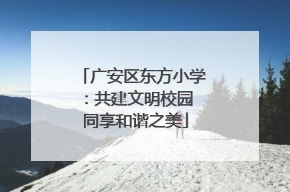 广安区东方小学：共建文明校园 同享和谐之美