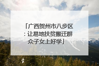 广西贺州市八步区：让易地扶贫搬迁群众子女上好学