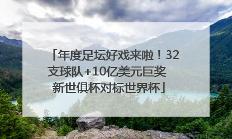 年度足坛好戏来啦！32支球队+10亿美元巨奖 新世俱杯对标世界杯