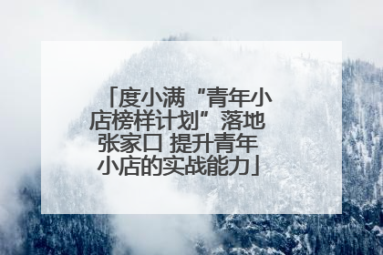 度小满“青年小店榜样计划”落地张家口 提升青年小店的实战能力