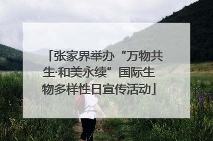 张家界举办“万物共生·和美永续”国际生物多样性日宣传活动