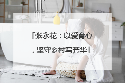 张永花：以爱育心，坚守乡村写芳华