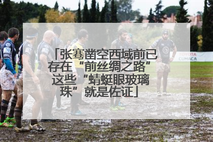 张骞凿空西域前已存在“前丝绸之路” 这些“蜻蜓眼玻璃珠”就是佐证