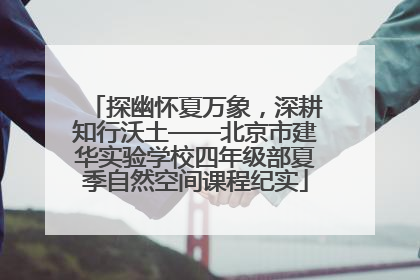 探幽怀夏万象，深耕知行沃土——北京市建华实验学校四年级部夏季自然空间课程纪实