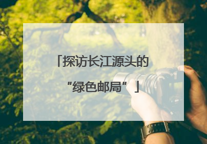 探访长江源头的“绿色邮局”