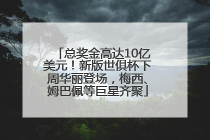 总奖金高达10亿美元！新版世俱杯下周华丽登场，梅西、姆巴佩等巨星齐聚