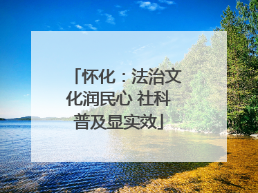 怀化：法治文化润民心 社科普及显实效