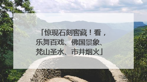 惊现石刻窖藏！看，乐舞百戏、佛国景象、梵山圣水、市井烟火