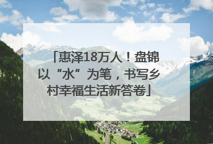 惠泽18万人！盘锦以“水”为笔，书写乡村幸福生活新答卷