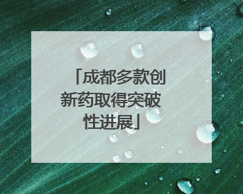 成都多款创新药取得突破性进展