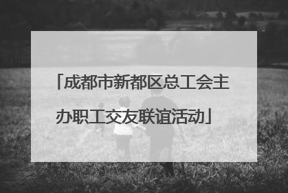 成都市新都区总工会主办职工交友联谊活动