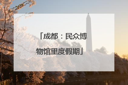 成都：民众博物馆里度假期