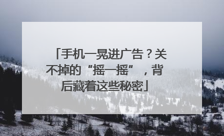 手机一晃进广告？关不掉的“摇一摇”，背后藏着这些秘密