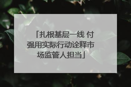 扎根基层一线 付强用实际行动诠释市场监管人担当