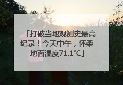 打破当地观测史最高纪录！今天中午，怀柔地面温度71.1℃