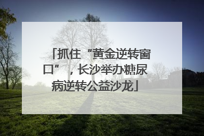 抓住“黄金逆转窗口”，长沙举办糖尿病逆转公益沙龙