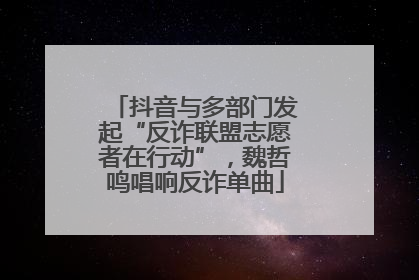 抖音与多部门发起“反诈联盟志愿者在行动”，魏哲鸣唱响反诈单曲