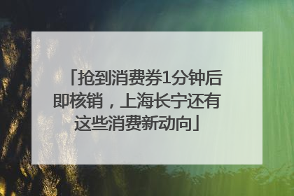 抢到消费券1分钟后即核销，上海长宁还有这些消费新动向