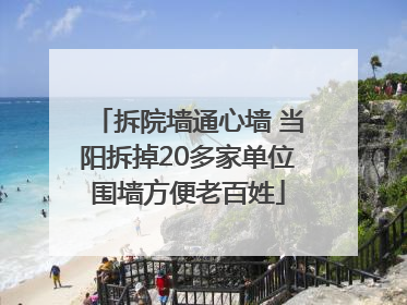 拆院墙通心墙 当阳拆掉20多家单位围墙方便老百姓